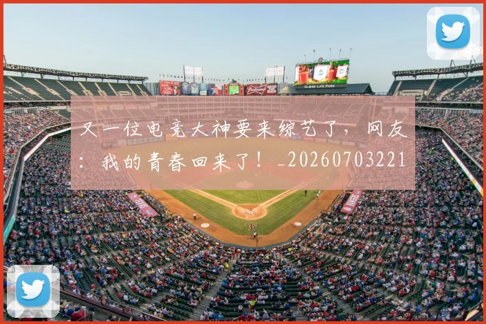 又一位电竞大神要来综艺了，网友：我的青春回来了！_20260703221341
