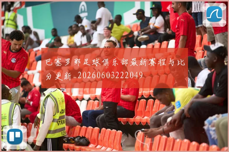 巴塞罗那足球俱乐部最新赛程与比分更新_20260603222049