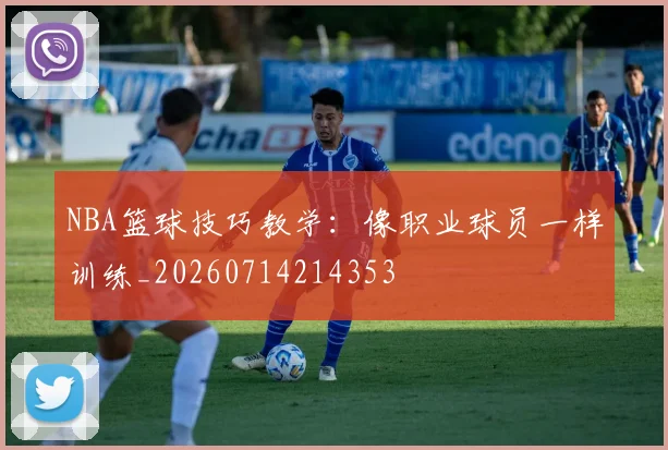 NBA篮球技巧教学：像职业球员一样训练_20260714214353