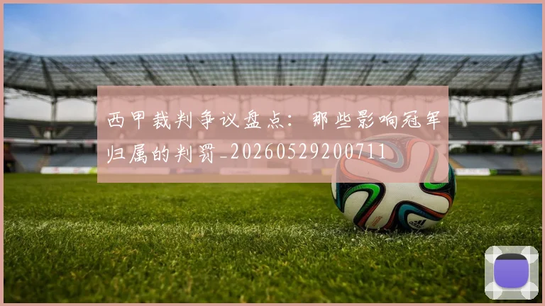 西甲裁判争议盘点:那些影响冠军归属的判罚_20260529200711