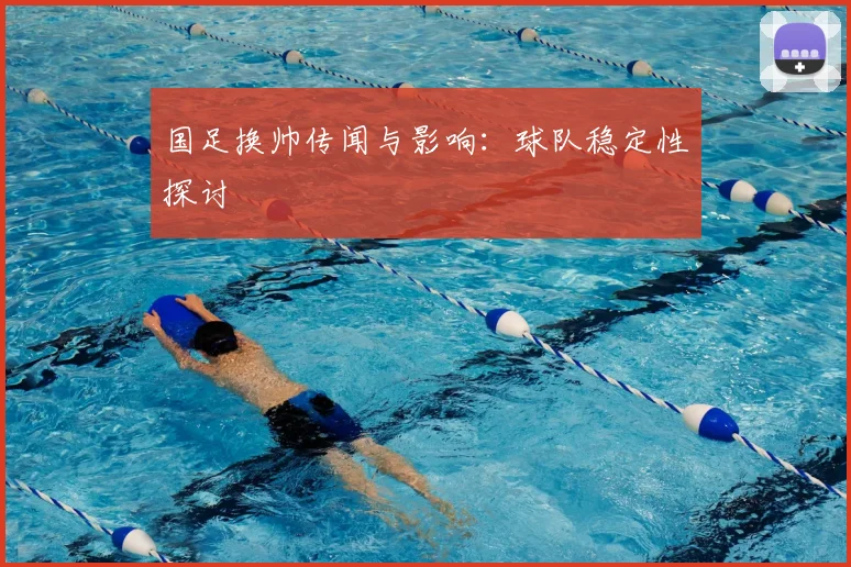 国足换帅传闻与影响:球队稳定性探讨