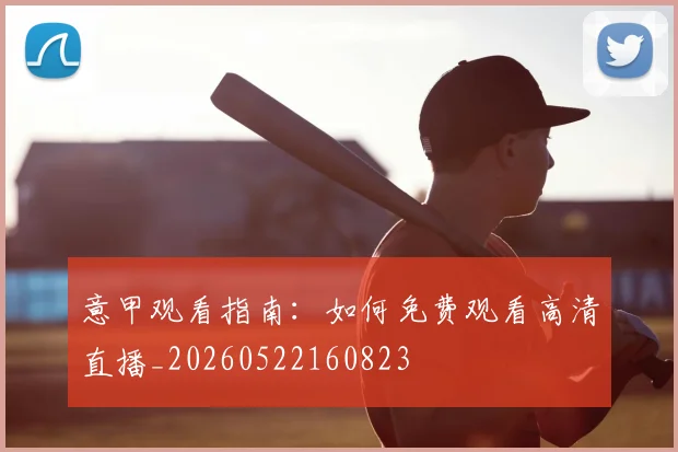 意甲观看指南:如何免费观看高清直播_20260522160823