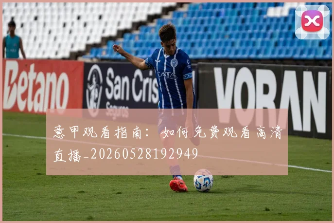意甲观看指南:如何免费观看高清直播_20260528192949