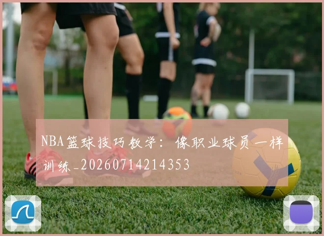 NBA篮球技巧教学:像职业球员一样训练_20260714214353
