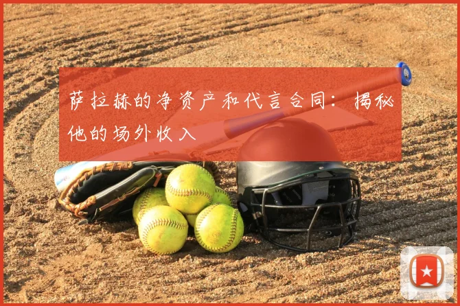 萨拉赫的净资产和代言合同:揭秘他的场外收入