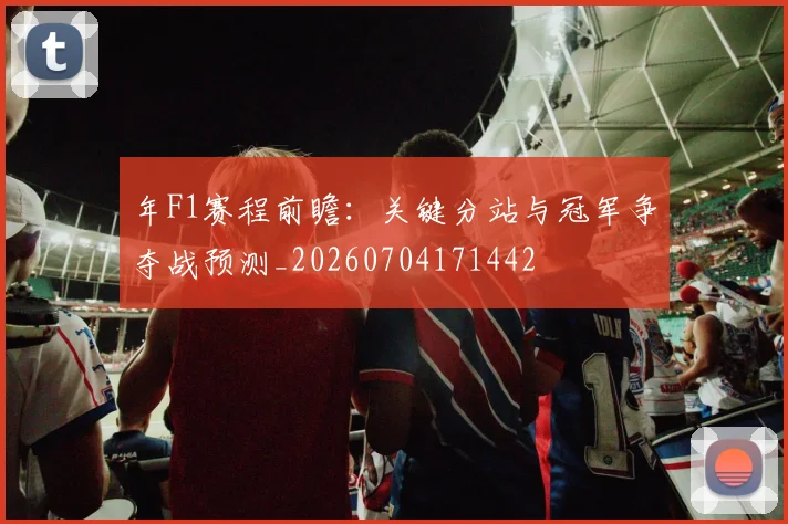 年F1赛程前瞻：关键分站与冠军争夺战预测_20260704171442