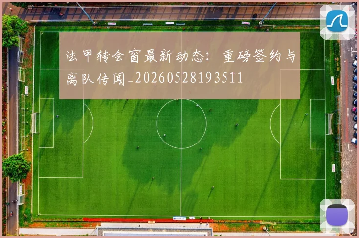 法甲转会窗最新动态:重磅签约与离队传闻_20260528193511