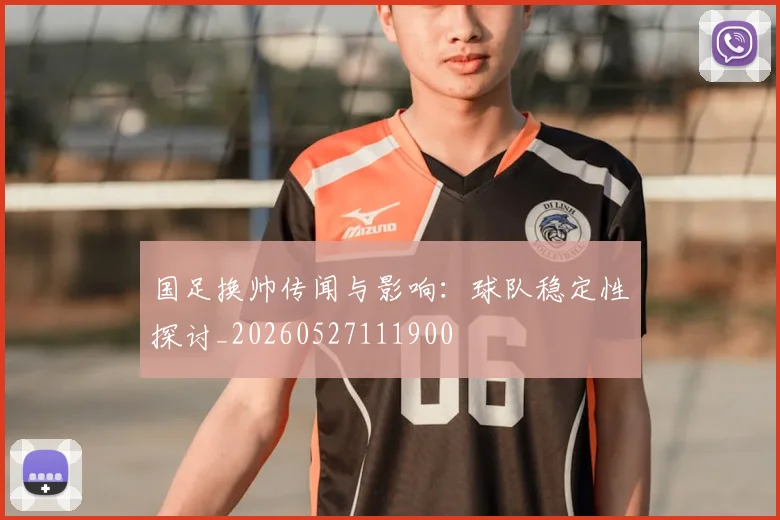 国足换帅传闻与影响：球队稳定性探讨_20260527111900