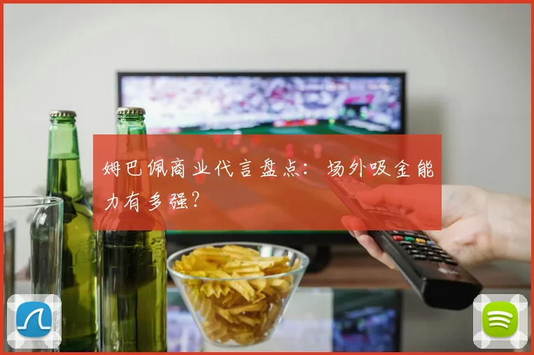 姆巴佩商业代言盘点：场外吸金能力有多强？