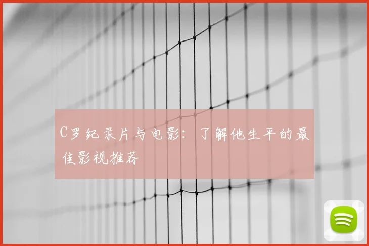 C罗纪录片与电影:了解他生平的最佳影视推荐