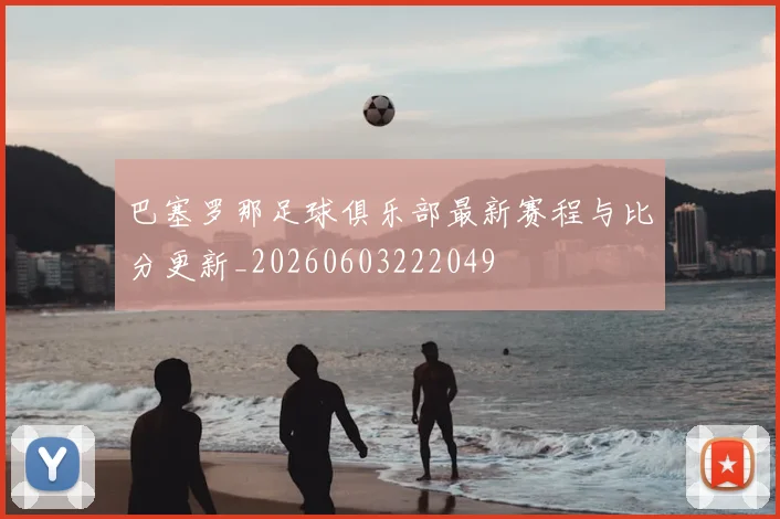 巴塞罗那足球俱乐部最新赛程与比分更新_20260603222049