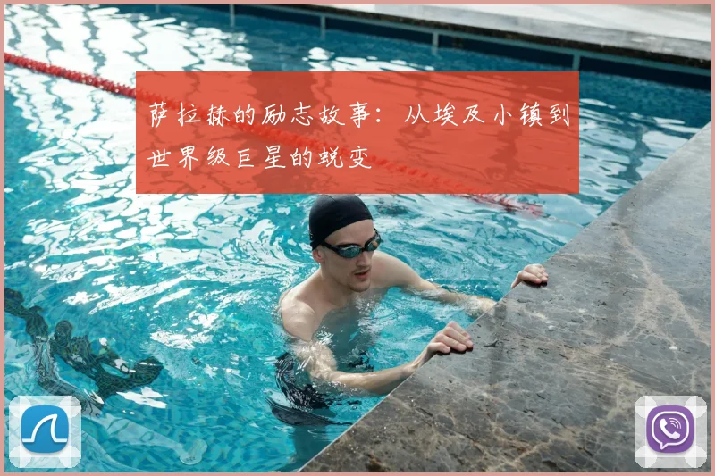 萨拉赫的励志故事：从埃及小镇到世界级巨星的蜕变