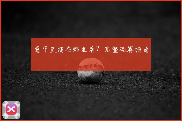 意甲直播在哪里看？完整观赛指南