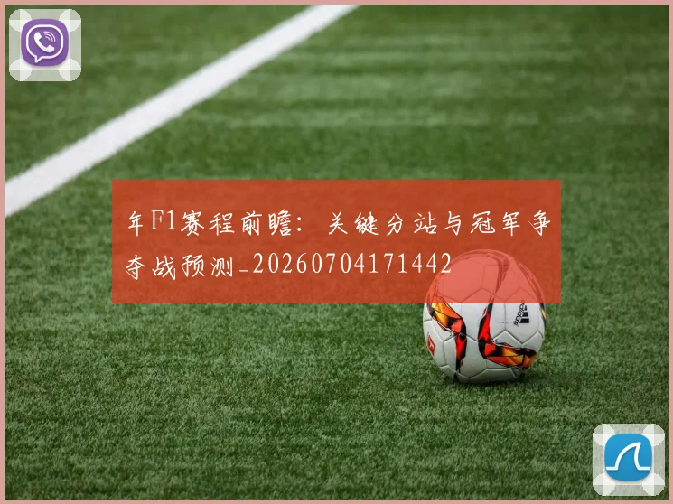 年F1赛程前瞻:关键分站与冠军争夺战预测_20260704171442