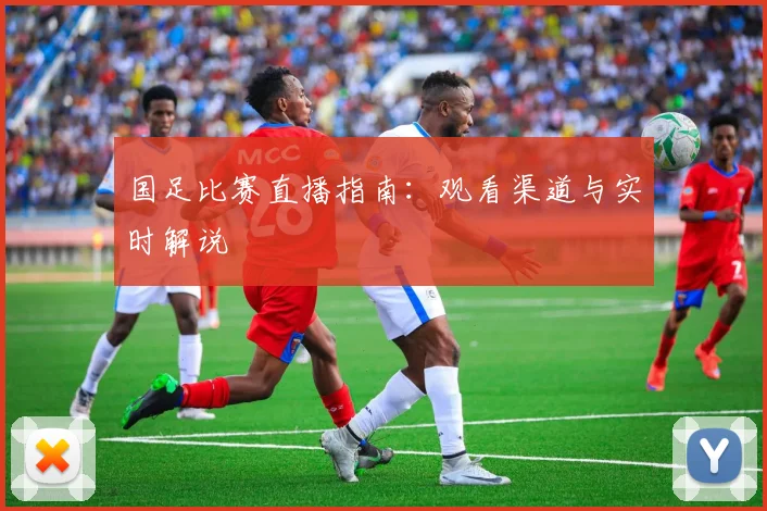 国足比赛直播指南:观看渠道与实时解说