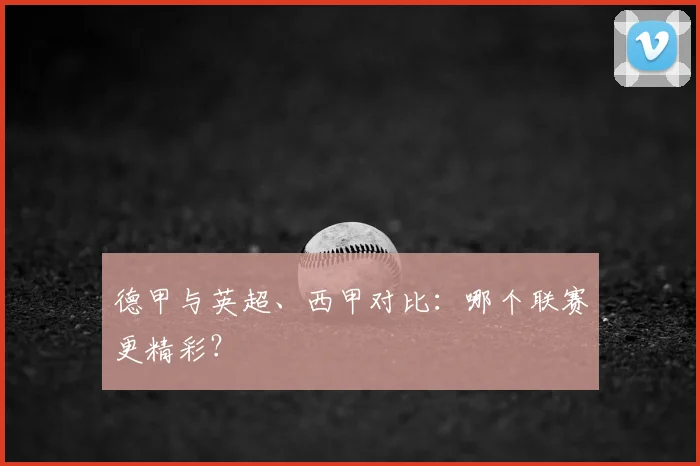 德甲与英超、西甲对比：哪个联赛更精彩？