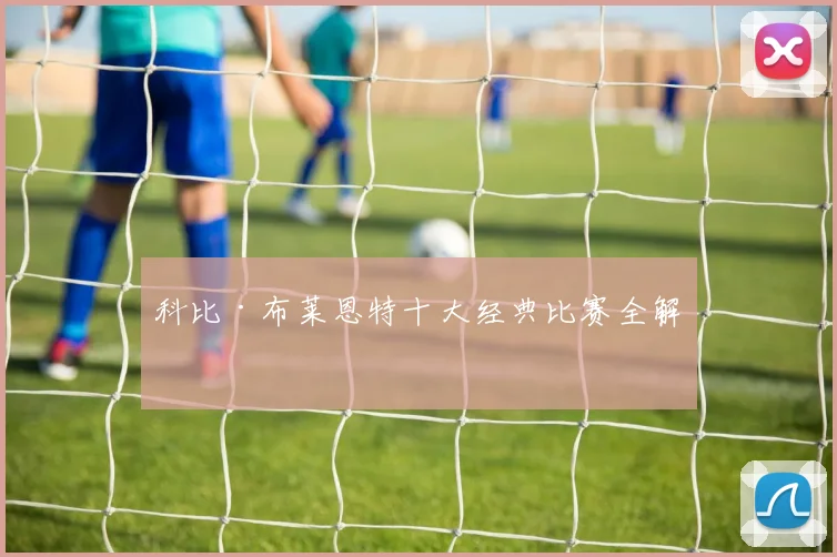 科比·布莱恩特十大经典比赛全解析