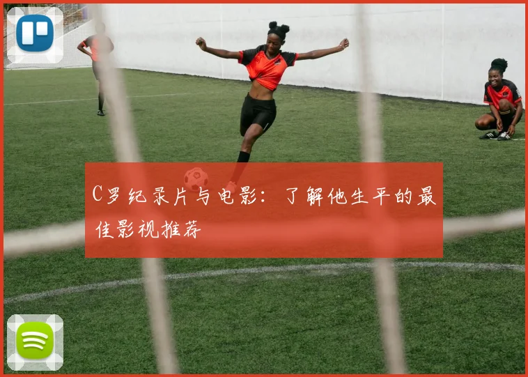 C罗纪录片与电影:了解他生平的最佳影视推荐