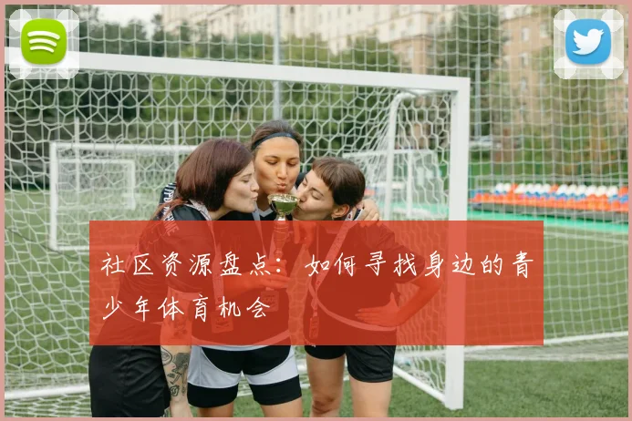 社区资源盘点：如何寻找身边的青少年体育机会