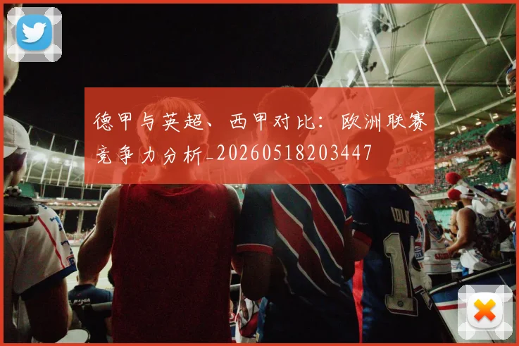 德甲与英超、西甲对比：欧洲联赛竞争力分析_20260518203447