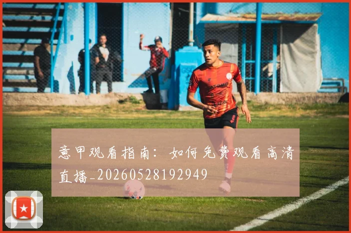 意甲观看指南:如何免费观看高清直播_20260528192949