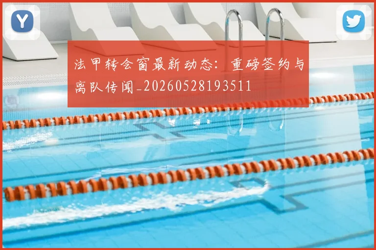 法甲转会窗最新动态:重磅签约与离队传闻_20260528193511