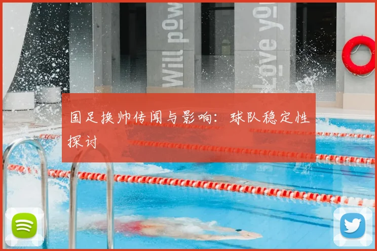 国足换帅传闻与影响:球队稳定性探讨