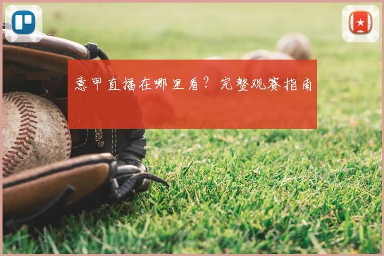 意甲直播在哪里看?完整观赛指南