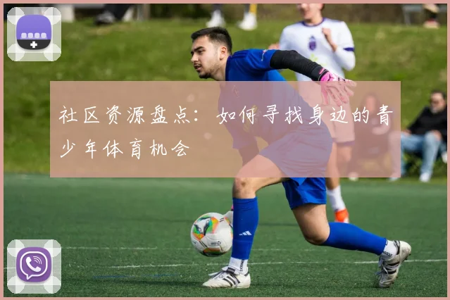 社区资源盘点:如何寻找身边的青少年体育机会