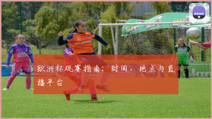 欧洲杯观赛指南：时间、地点与直播平台