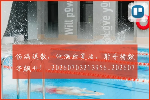 伤病退散，他满血复活，射手榜数字飙升！_20260703213956_20260718003358