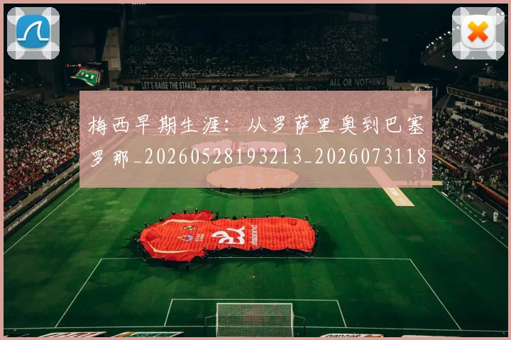 梅西早期生涯:从罗萨里奥到巴塞罗那_20260528193213_20260731181517