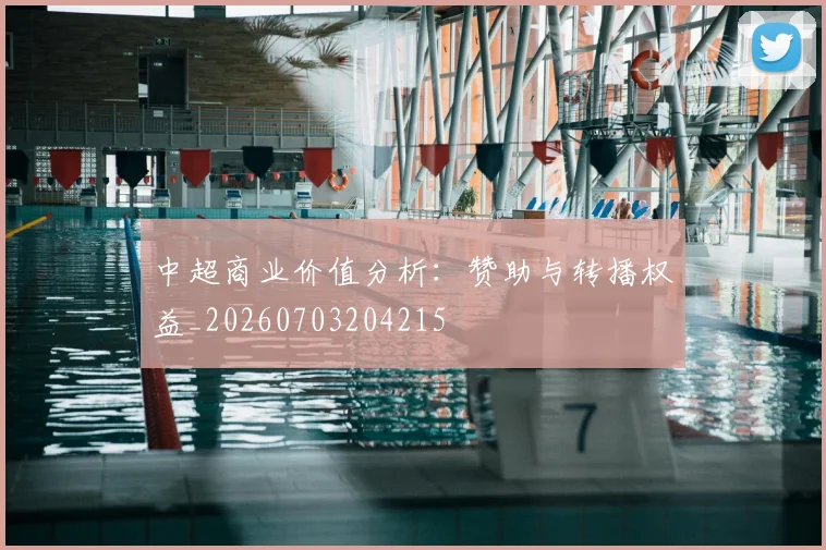 中超商业价值分析:赞助与转播权益_20260703204215