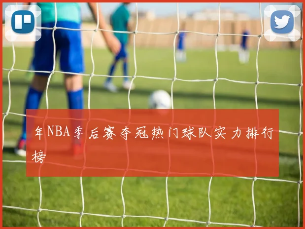 年NBA季后赛夺冠热门球队实力排行榜