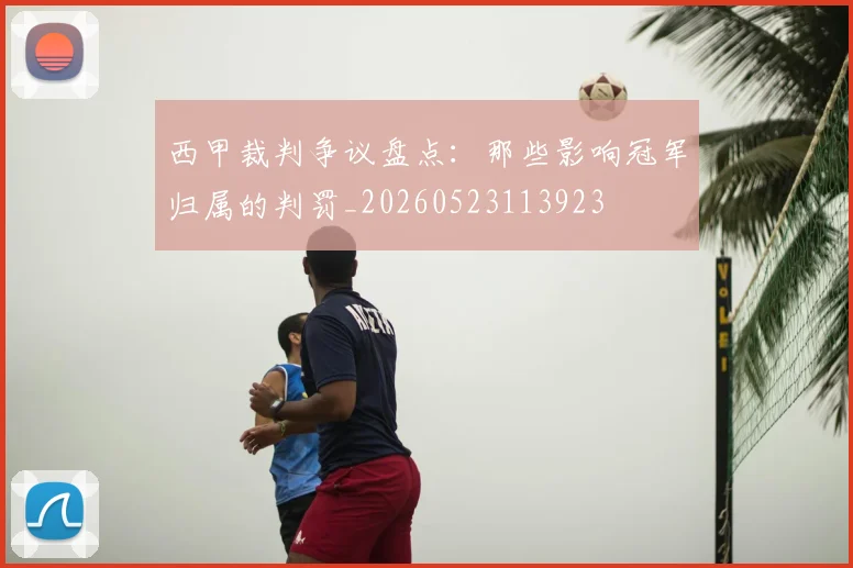 西甲裁判争议盘点:那些影响冠军归属的判罚_20260523113923
