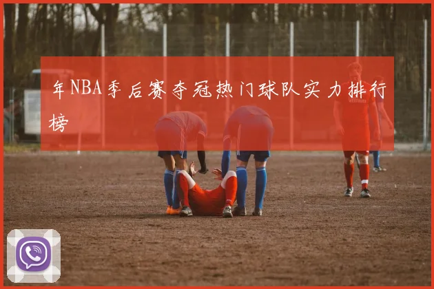 年NBA季后赛夺冠热门球队实力排行榜