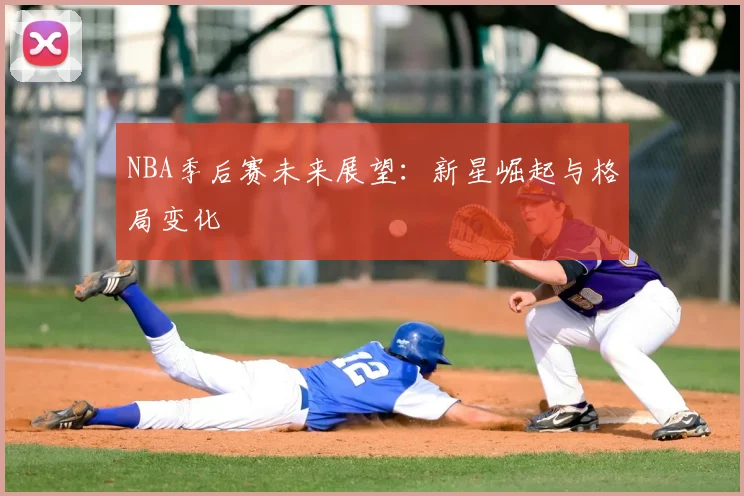 NBA季后赛未来展望：新星崛起与格局变化