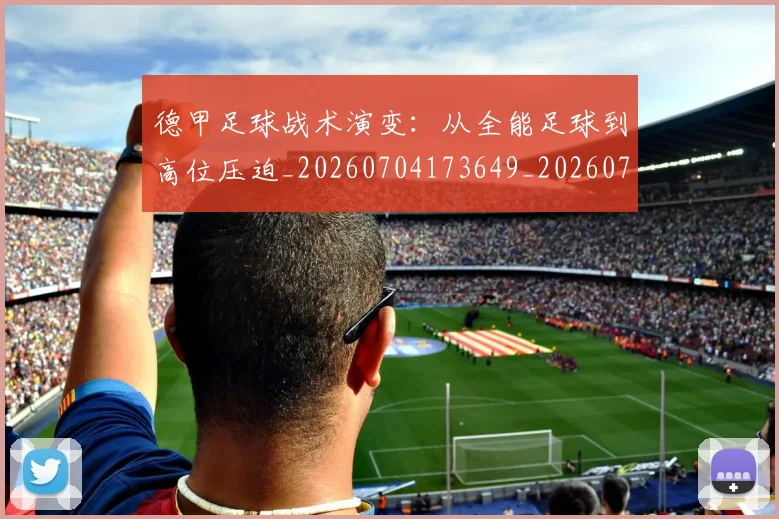 德甲足球战术演变：从全能足球到高位压迫_20260704173649_20260722162547