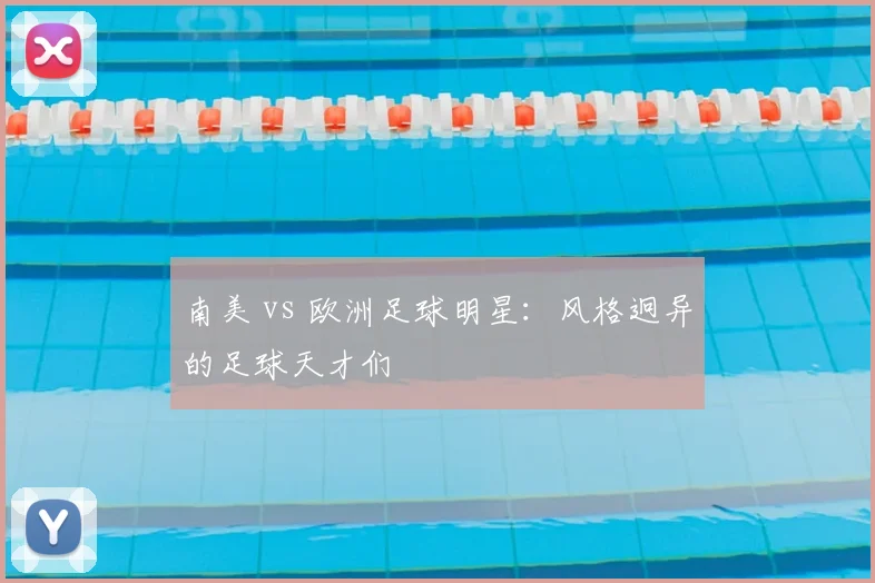 南美 vs 欧洲足球明星:风格迥异的足球天才们