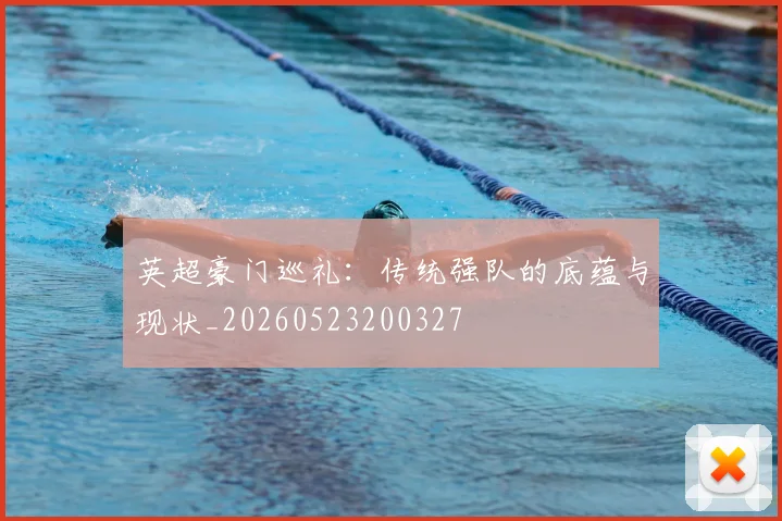 英超豪门巡礼:传统强队的底蕴与现状_20260523200327